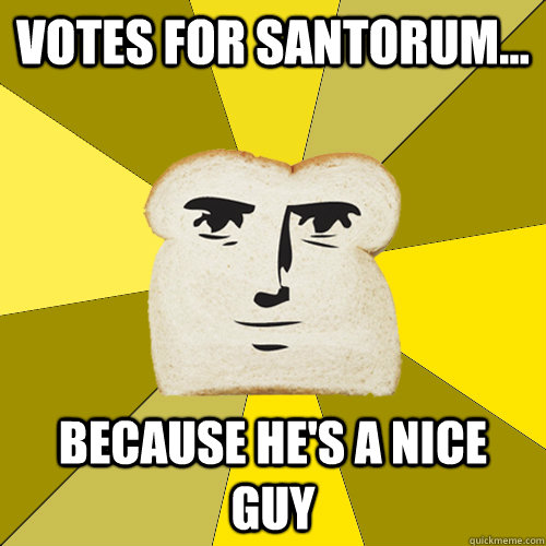 Votes for Santorum... Because he's a nice guy  Breadfriend