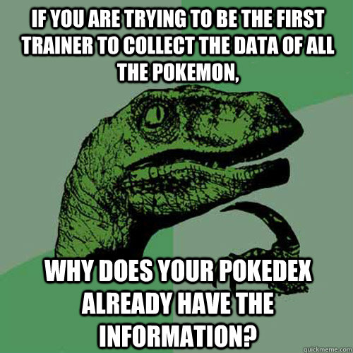 If you are trying to be the first trainer to collect the data of all the pokemon, why does your pokedex already have the information?  Philosoraptor