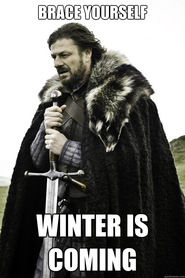 Brace yourself Winter Is coming  Winter is coming