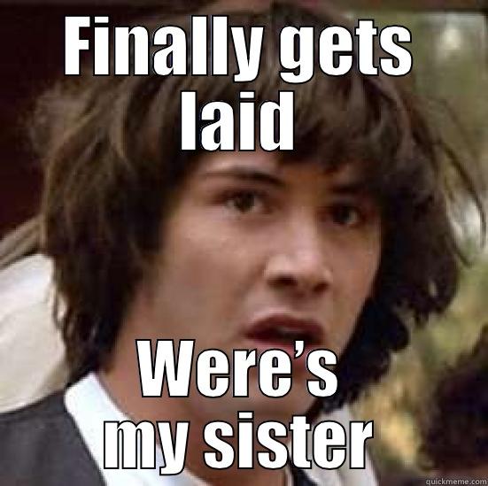 FINALLY GETS LAID WERE’S MY SISTER conspiracy keanu