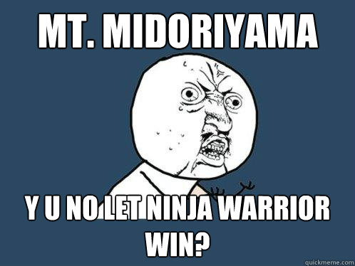 Mt. Midoriyama y u no let Ninja Warrior win?  Y U No