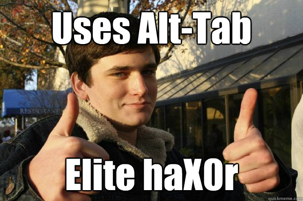 Uses Alt-Tab Elite haX0r - Uses Alt-Tab Elite haX0r  Inflated sense of worth Kid