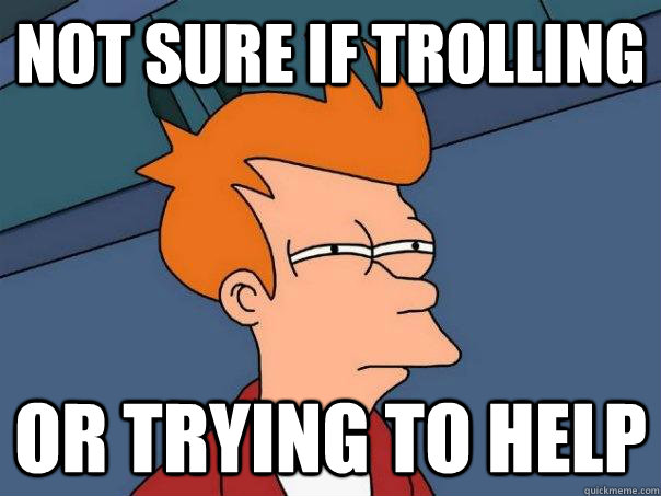 Not sure if trolling Or trying to help - Not sure if trolling Or trying to help  Futurama Fry