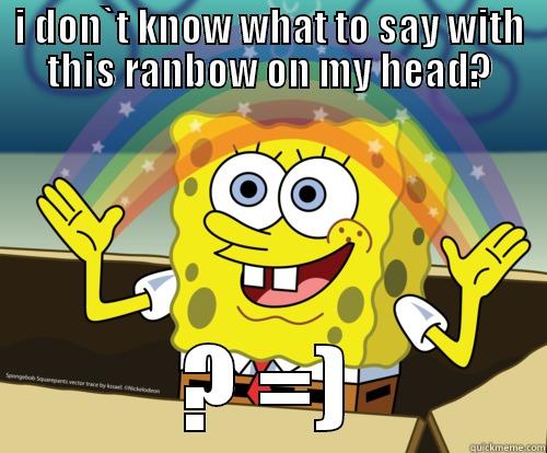 I DON`T KNOW WHAT TO SAY WITH THIS RANBOW ON MY HEAD? ? =) Spongebob rainbow