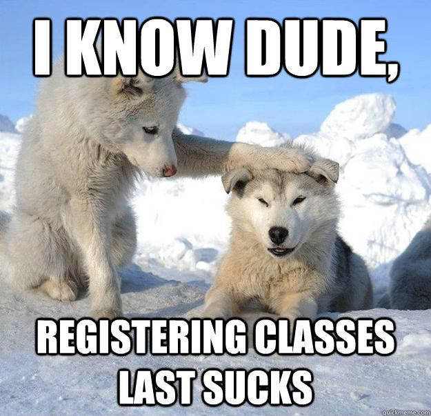 i know dude, Registering classes last sucks  Caring Husky