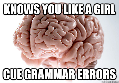 knows you like a girl cue grammar errors  Scumbag Brain