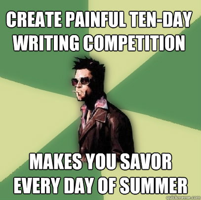 Create painful ten-day writing competition Makes you savor every day of summer  Helpful Tyler Durden