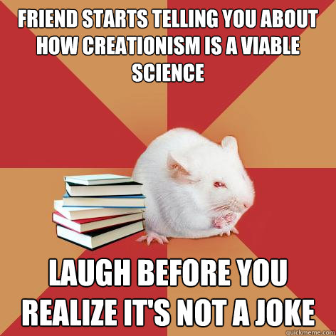 Friend starts telling you about how creationism is a viable science laugh before you realize it's not a joke - Friend starts telling you about how creationism is a viable science laugh before you realize it's not a joke  Science Major Mouse