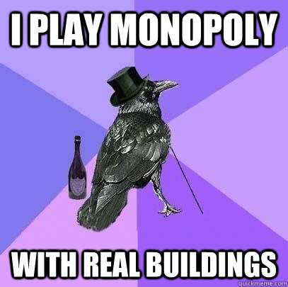 i play monopoly with real buildings  Rich Raven