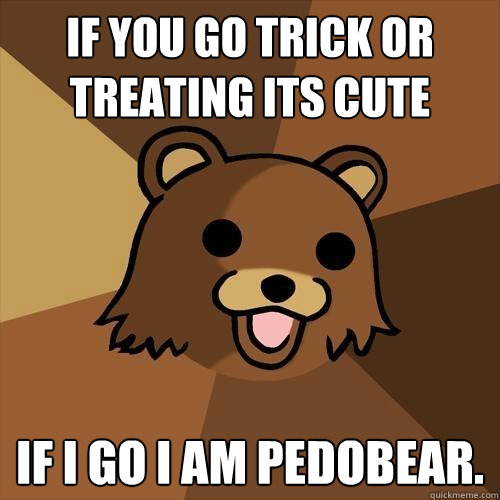 If you go trick or treating its cute If I go i am pedobear.  Pedobear