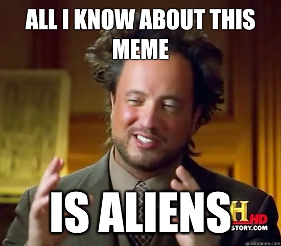 All I know about this meme IS aliens - All I know about this meme IS aliens  Ancient Aliens