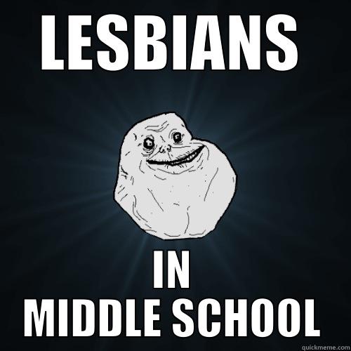 LESBIANS IN MIDDLE SCHOOL - LESBIANS IN MIDDLE SCHOOL Forever Alone