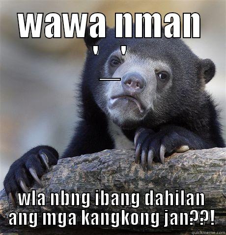 sawa kna b s buhay m??! - WAWA NMAN '_' WLA NBNG IBANG DAHILAN ANG MGA KANGKONG JAN??! Confession Bear