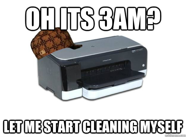 Oh its 3am? let me start cleaning myself - Oh its 3am? let me start cleaning myself  Scumbag Printer