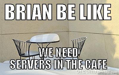  BRIAN BE LIKE   WE NEED SERVERS IN THE CAFE Misc