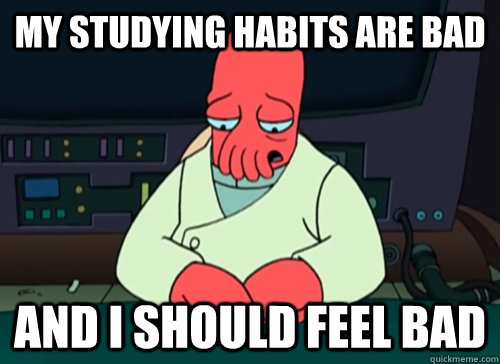 my studying habits are bad and i should feel bad  sad zoidberg