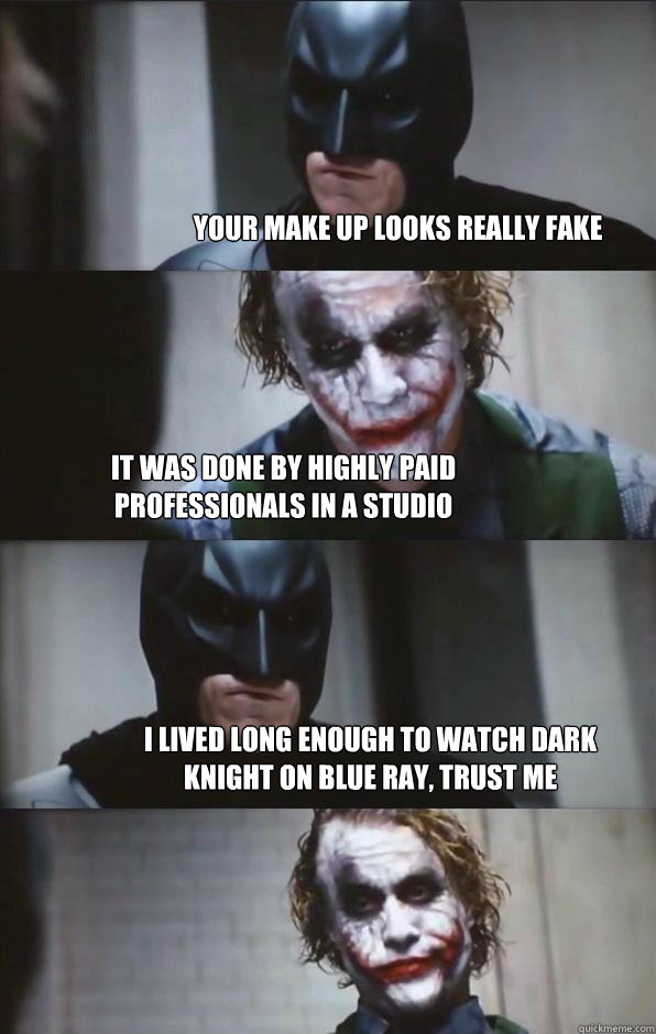 your make up looks really fake it was done by highly paid professionals in a studio i lived long enough to watch dark knight on blue ray, trust me  Batman Panel