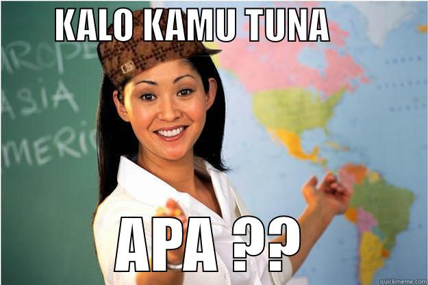        KALO KAMU TUNA              APA ?? Scumbag Teacher