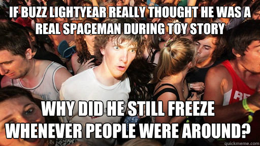 If Buzz Lightyear really thought he was a real spaceman during Toy Story why did he still freeze whenever people were around?  Sudden Clarity Clarence