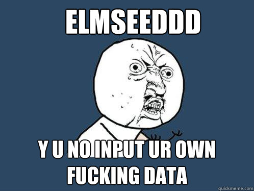 ELMSEEDDD Y U NO INPUT UR OWN FUCKING DATA  Y U No