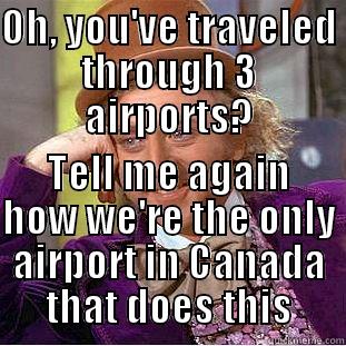 OH, YOU'VE TRAVELED THROUGH 3 AIRPORTS? TELL ME AGAIN HOW WE'RE THE ONLY AIRPORT IN CANADA THAT DOES THIS Condescending Wonka