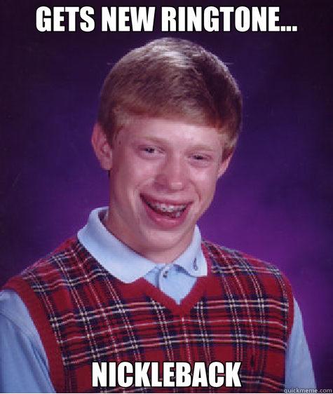 GETS NEW RINGTONE... NICKLEBACK - GETS NEW RINGTONE... NICKLEBACK  Bad Luck Brian