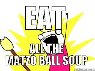 EAT ALL THE MATZO BALL SOUP All The Things