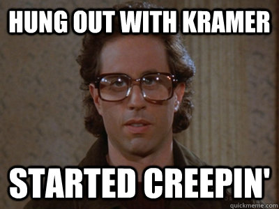 Hung out with Kramer Started Creepin'  Hipster Seinfeld