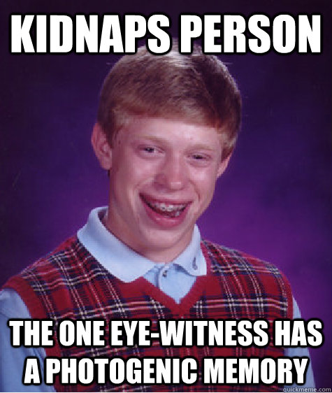 Kidnaps person the one eye-witness has a photogenic memory - Kidnaps person the one eye-witness has a photogenic memory  Bad Luck Brian