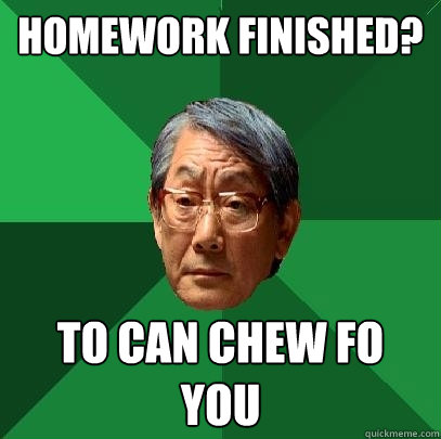 Homework finished? to can chew fo you  High Expectations Asian Father