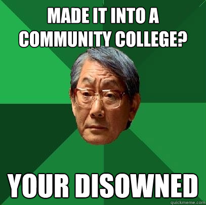 made it into a community college? YOUR DISOWNED  High Expectations Asian Father