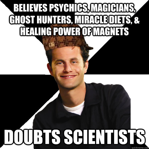 believes psychics, magicians, ghost hunters, miracle diets, & healing power of magnets doubts scientists  Scumbag Christian