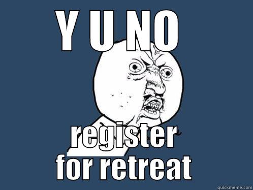 Y U NO  REGISTER FOR RETREAT Y U No