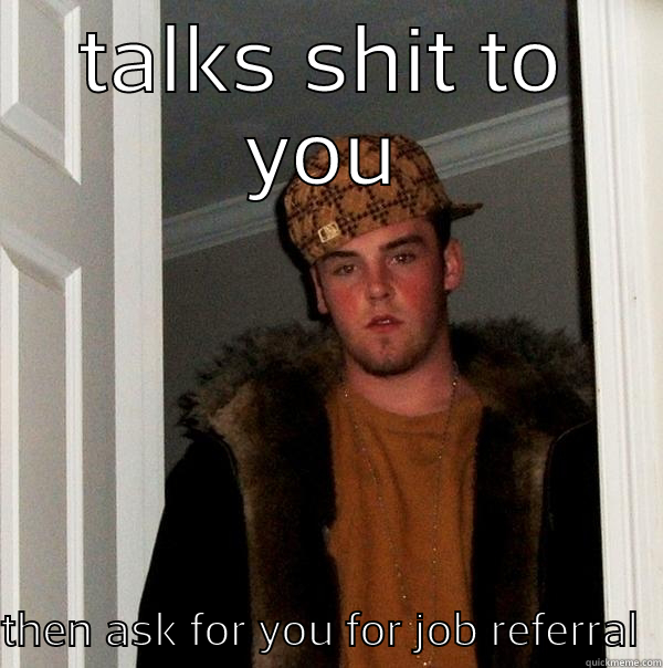 jon pec - TALKS SHIT TO YOU THEN ASK FOR YOU FOR JOB REFERRAL  Scumbag Steve