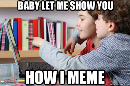 Baby let me show you How I meme - Baby let me show you How I meme  Like a Yolo