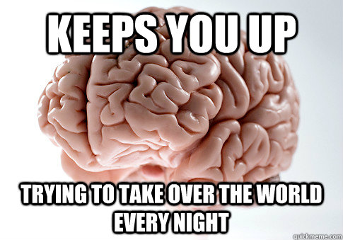 keeps you up trying to take over the world every night  Scumbag Brain