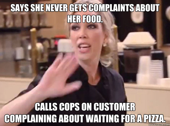 Says she never gets complaints about her food. Calls cops on customer 
complaining about waiting for a pizza. - Says she never gets complaints about her food. Calls cops on customer 
complaining about waiting for a pizza.  Overly Hostile Amy