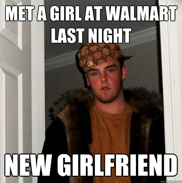 met a girl at walmart last night new girlfriend  Scumbag Steve