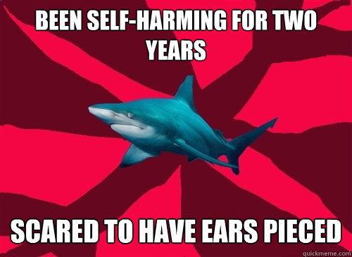 been self-harming for two years scared to have ears pieced   Self-Injury Shark