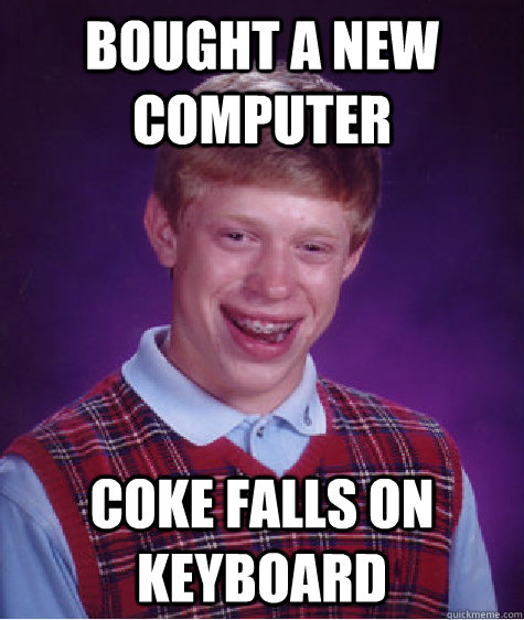 Bought a new computer coke falls on keyboard  Unlucky Brian