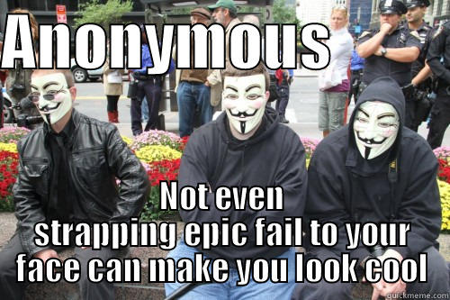 ANONYMOUS           NOT EVEN STRAPPING EPIC FAIL TO YOUR FACE CAN MAKE YOU LOOK COOL Misc