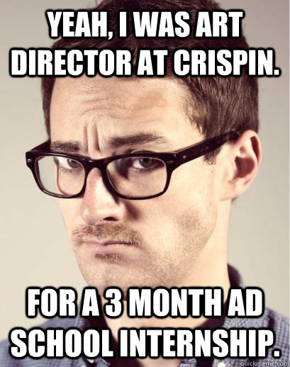 yeah, i was art director at crispin. for a 3 month ad school internship. - yeah, i was art director at crispin. for a 3 month ad school internship.  Junior Art Director