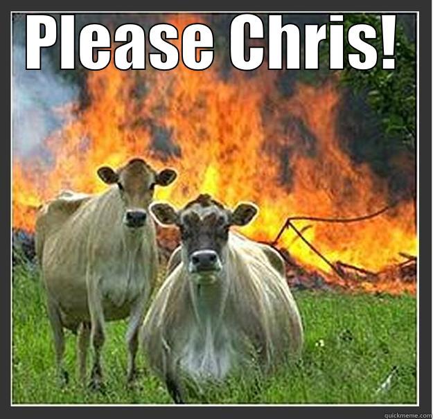 please chris - PLEASE CHRIS!  Evil cows