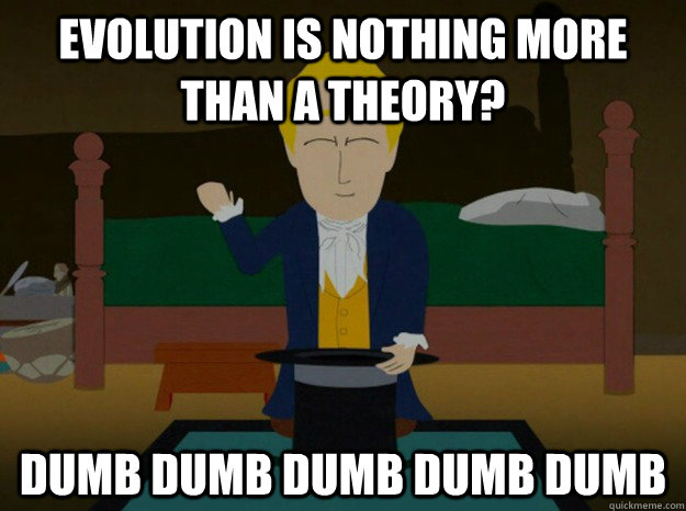 EVOLUTION IS nothing more than a theory? DUMB DUMB DUMB DUMB DUMB - EVOLUTION IS nothing more than a theory? DUMB DUMB DUMB DUMB DUMB  Foolish Religious Guy