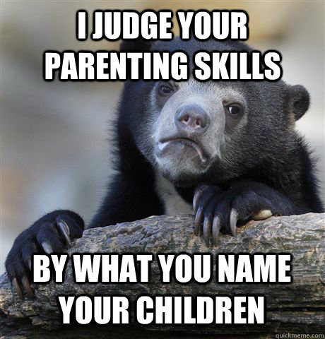 I JUDGE YOUR PARENTING SKILLS BY WHAT YOU NAME YOUR CHILDREN - I JUDGE YOUR PARENTING SKILLS BY WHAT YOU NAME YOUR CHILDREN  Confession Bear