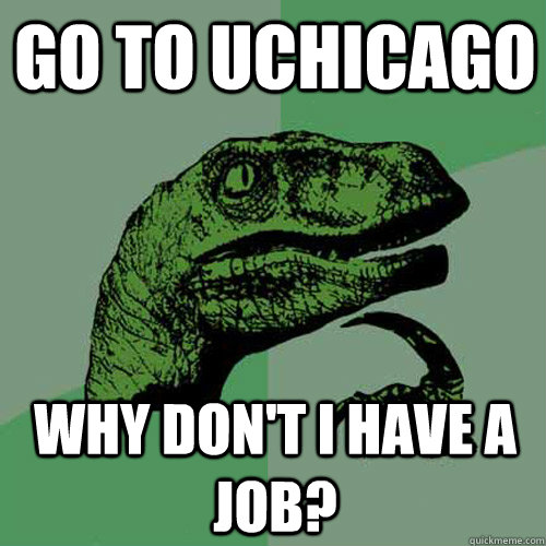 go to UChicago why don't i have a job?  Philosoraptor