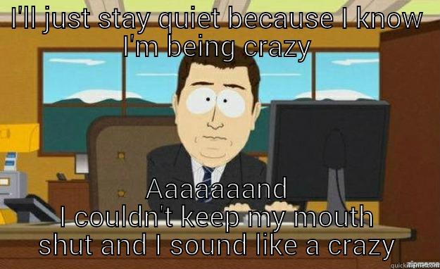 I'LL JUST STAY QUIET BECAUSE I KNOW I'M BEING CRAZY AAAAAAAND I COULDN'T KEEP MY MOUTH SHUT AND I SOUND LIKE A CRAZY aaaand its gone