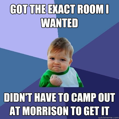 Got the exact room I wanted Didn't have to camp out at morrison to get it  Success Kid