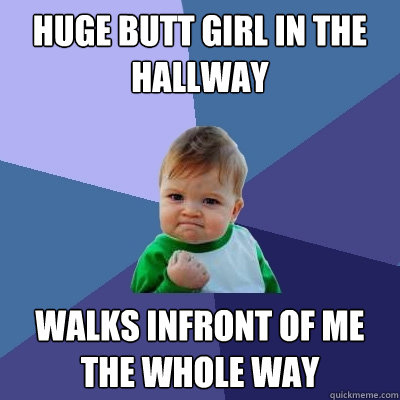 Huge butt girl in the hallway Walks infront of me the whole way  Success Kid