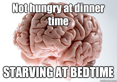 Not hungry at dinner time STARVING AT BEDTIME  Scumbag Brain